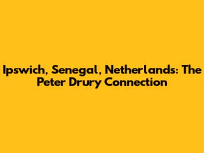 Ipswich, Senegal, Netherlands: The Peter Drury Connection