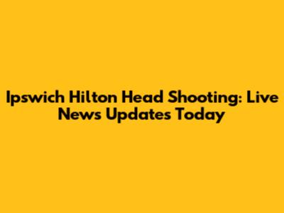 Ipswich Hilton Head Shooting: Live News Updates Today