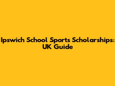 Ipswich School Sports Scholarships: UK Guide