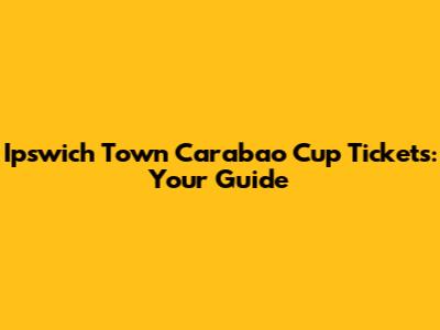 Ipswich Town Carabao Cup Tickets: Your Guide
