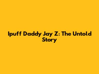 Ipuff Daddy Jay Z: The Untold Story