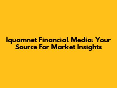 Iquamnet Financial Media: Your Source For Market Insights