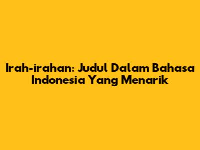 Irah-irahan: Judul Dalam Bahasa Indonesia Yang Menarik