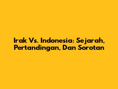 Irak Vs. Indonesia: Sejarah, Pertandingan, Dan Sorotan