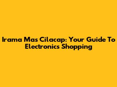 Irama Mas Cilacap: Your Guide To Electronics Shopping