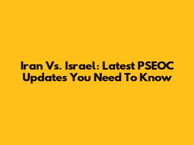 Iran Vs. Israel: Latest PSEOC Updates You Need To Know