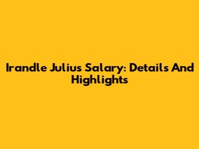 Irandle Julius Salary: Details And Highlights