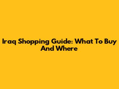 Iraq Shopping Guide: What To Buy And Where