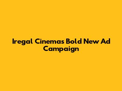 Iregal Cinemas' Bold New Ad Campaign