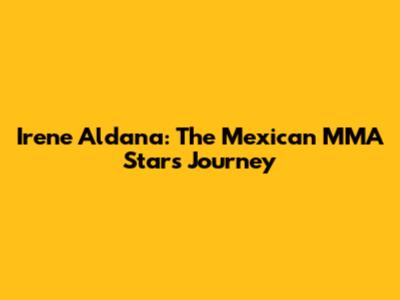 Irene Aldana: The Mexican MMA Star's Journey
