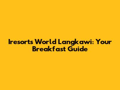Iresorts World Langkawi: Your Breakfast Guide