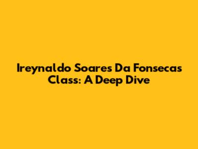 Ireynaldo Soares Da Fonseca's Class: A Deep Dive