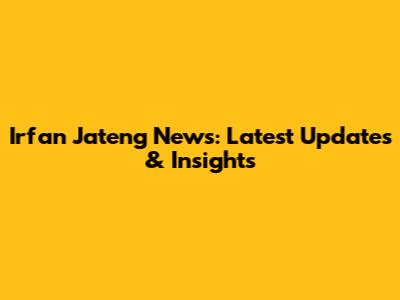Irfan Jateng News: Latest Updates & Insights