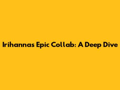 Irihanna's Epic Collab: A Deep Dive