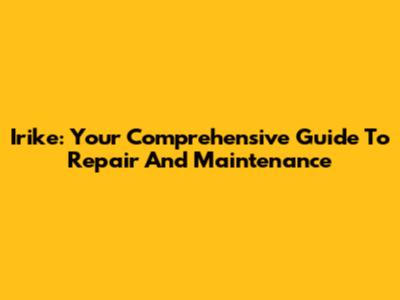 Irike: Your Comprehensive Guide To Repair And Maintenance