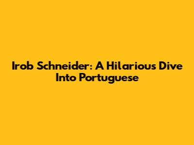 Irob Schneider: A Hilarious Dive Into Portuguese