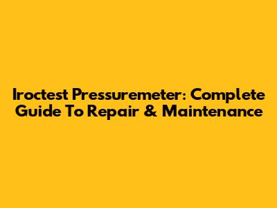 Iroctest Pressuremeter: Complete Guide To Repair & Maintenance