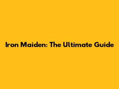 Iron Maiden: The Ultimate Guide