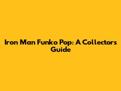 Iron Man Funko Pop: A Collector's Guide