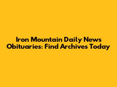 Iron Mountain Daily News Obituaries: Find Archives Today