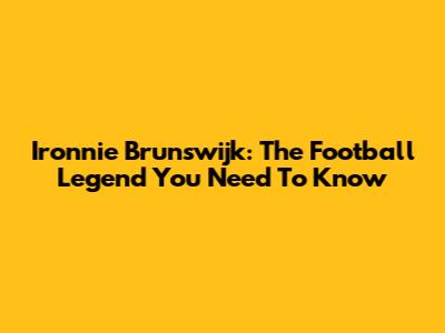 Ironnie Brunswijk: The Football Legend You Need To Know