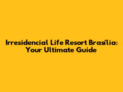 Irresidencial Life Resort Brasília: Your Ultimate Guide