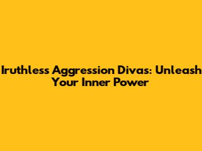 Iruthless Aggression Divas: Unleash Your Inner Power