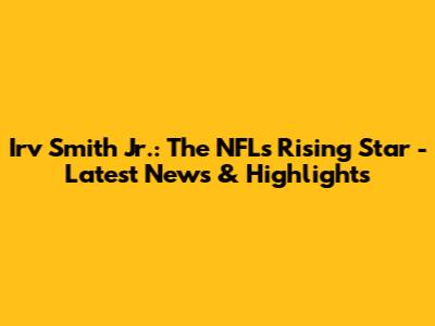 Irv Smith Jr.: The NFL's Rising Star - Latest News & Highlights