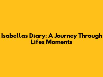 Isabella's Diary: A Journey Through Life's Moments