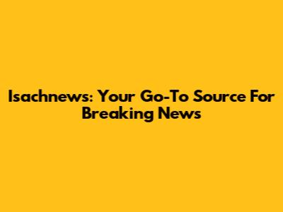 Isachnews: Your Go-To Source For Breaking News