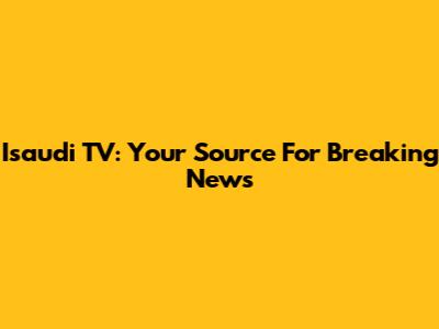Isaudi TV: Your Source For Breaking News