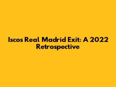 Isco's Real Madrid Exit: A 2022 Retrospective