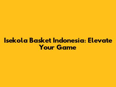 Isekola Basket Indonesia: Elevate Your Game
