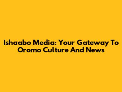 Ishaabo Media: Your Gateway To Oromo Culture And News