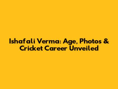Ishafali Verma: Age, Photos & Cricket Career Unveiled