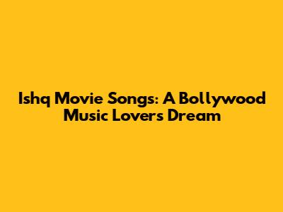 Ishq Movie Songs: A Bollywood Music Lover's Dream