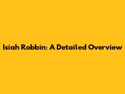 Isiah Robbin: A Detailed Overview