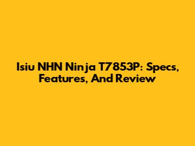 Isiu NHN Ninja T7853P: Specs, Features, And Review