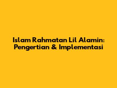 Islam Rahmatan Lil Alamin: Pengertian & Implementasi