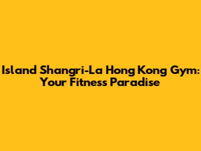 Island Shangri-La Hong Kong Gym: Your Fitness Paradise