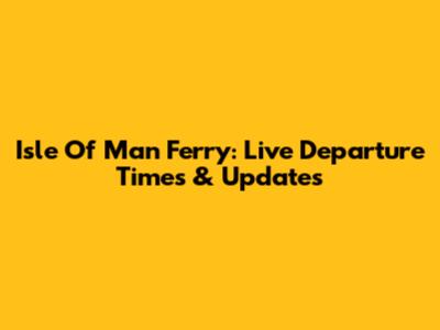 Isle Of Man Ferry: Live Departure Times & Updates