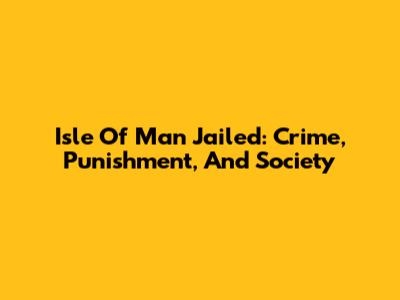 Isle Of Man Jailed: Crime, Punishment, And Society