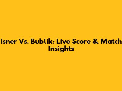 Isner Vs. Bublik: Live Score & Match Insights