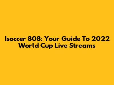 Isoccer 808: Your Guide To 2022 World Cup Live Streams