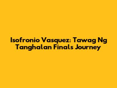 Isofronio Vasquez: Tawag Ng Tanghalan Finals Journey