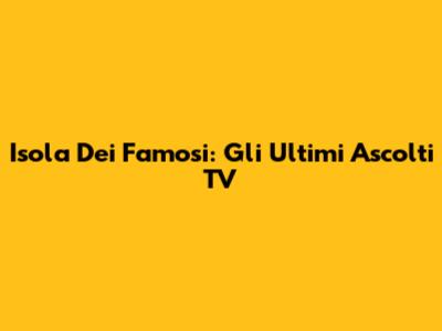 Isola Dei Famosi: Gli Ultimi Ascolti TV