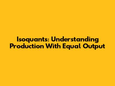 Isoquants: Understanding Production With Equal Output
