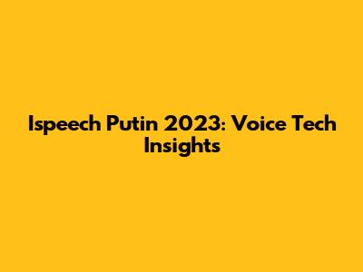 Ispeech Putin 2023: Voice Tech Insights