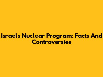 Israel's Nuclear Program: Facts And Controversies