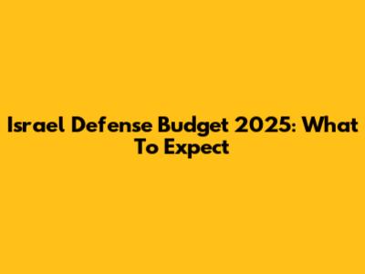 Israel Defense Budget 2025: What To Expect